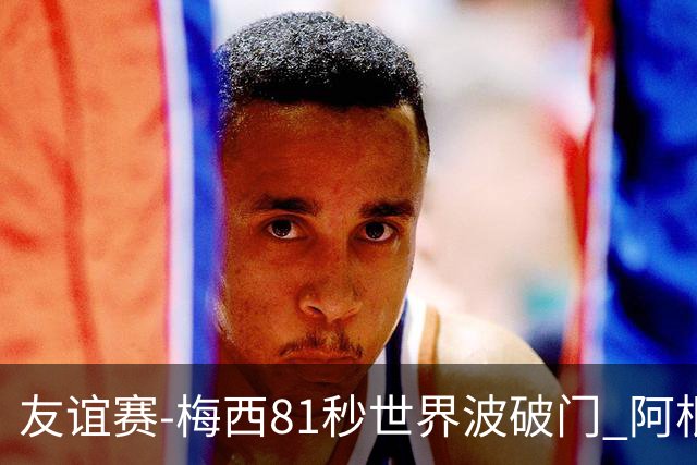 友谊赛-梅西81秒世界波破门 阿根廷2-0澳大利亚