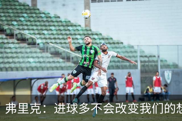 弗里克：进球多不会改变我们的想法，我们通常需要一名9号