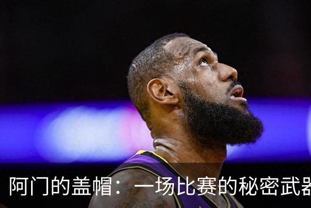 阿门的盖帽：一场比赛的秘密武器！